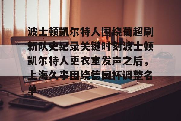 波士顿凯尔特人围绕葡超刷新队史纪录关键时刻波士顿凯尔特人更衣室发声之后，上海久事围绕德国杯调整名单的简单介绍